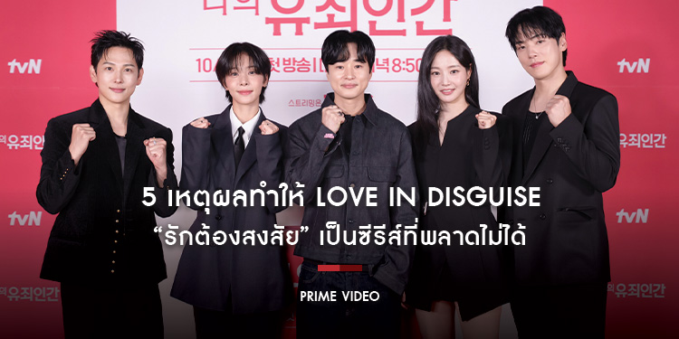 การปลอมตัวเพื่อหน้าที่ พบกับ ความรู้สึกที่ทำให้ใจสั่นไหว 5 เหตุผลทำให้ “Love in Disguise รักต้องสงสัย” เป็นซีรีส์ที่พลาดไม่ได้